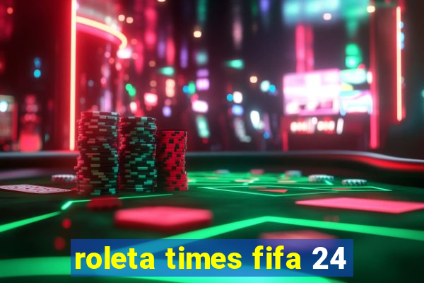 roleta times fifa 24